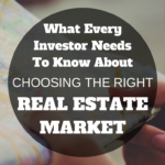 What Every Investor Needs To Know About Choosing the Right Real Estate Market