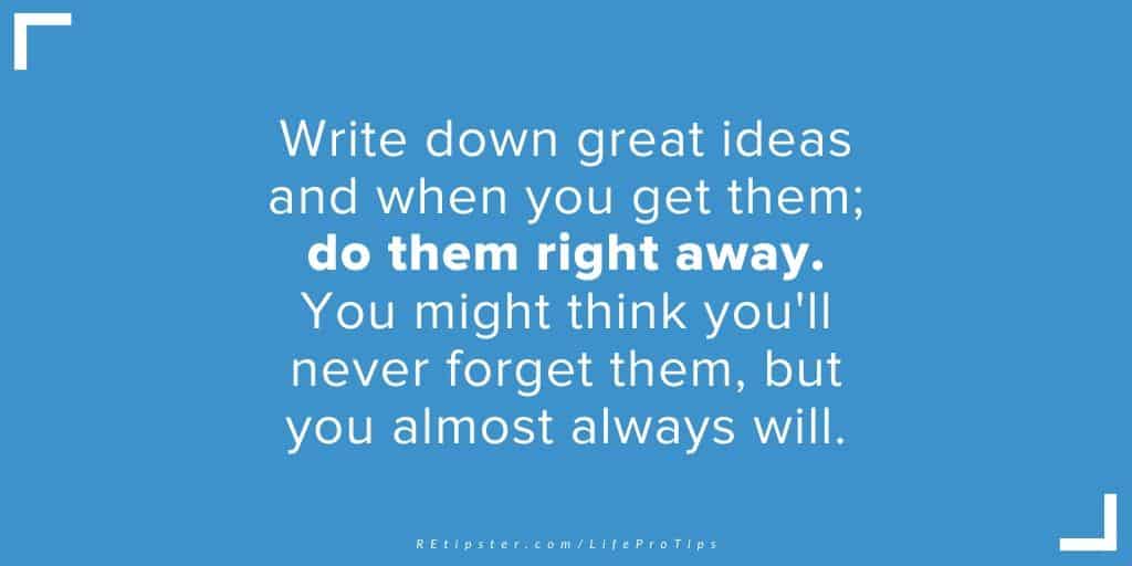 LifeProTip19 - write down great ideas and do them right away