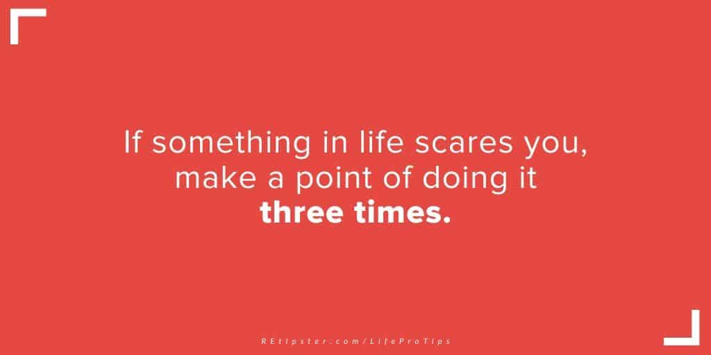 LifeProTip30 - if something scares you, do it three times